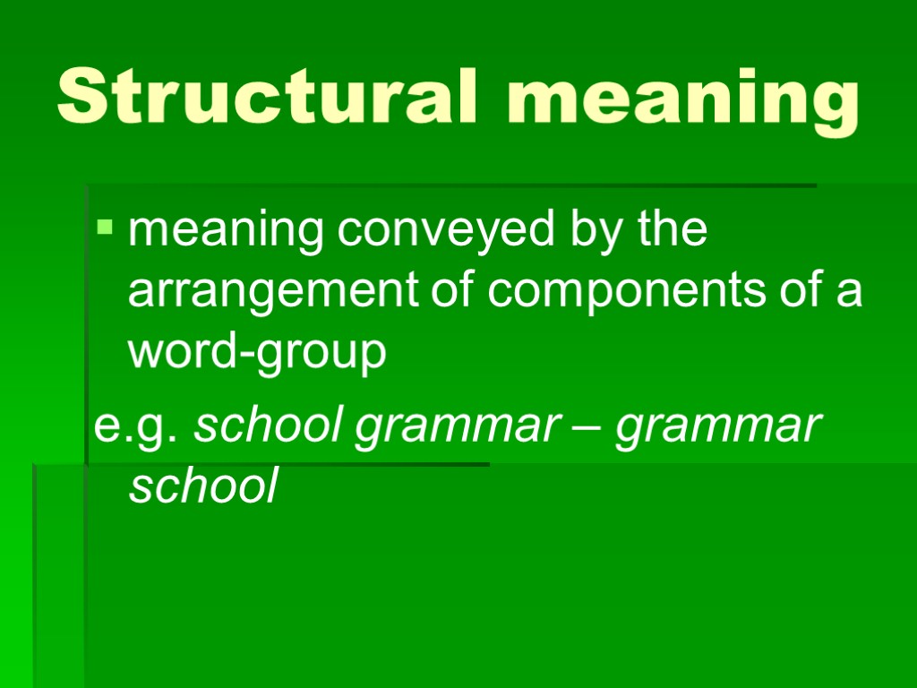 Structural meaning meaning conveyed by the arrangement of components of a word-group e.g. school